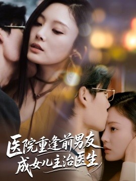 医院重逢前男友成女儿主治医生全集