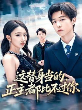 这替身当的，正主都比不过你全集