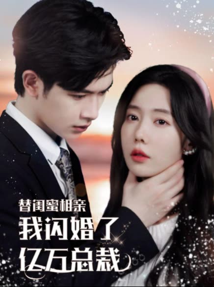 替闺蜜相亲，我闪婚了亿万总裁&错嫁千金不好惹全集