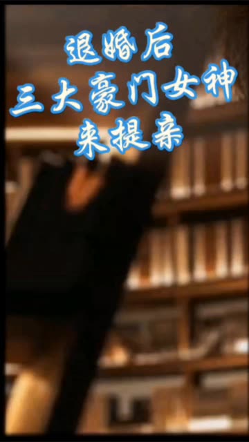 离婚后，三大豪门女神来提亲全集