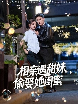 相亲遇甜妹，偷娶她闺蜜全集