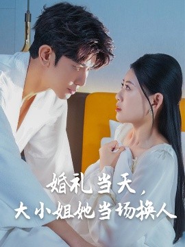 婚礼当天，大小姐她当场换人全集