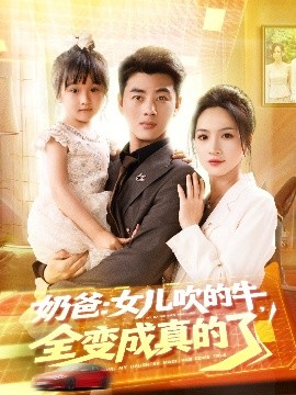 奶爸女儿吹的牛全变成真的了全集