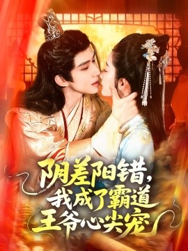 阴差阳错，我成了霸道王爷心尖宠全集