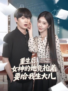 重生后女神的她竟抢着要给我生大儿全集