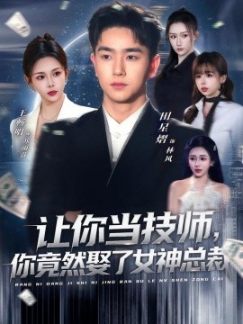 让你当技师，你竟然娶了女神总裁全集