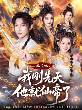 疯了吧，我刚先天他就仙帝了全集